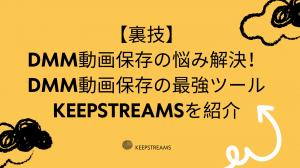 【裏技】DMM動画保存の悩み解決！DMM動画保存の最強ツールKeepStreamsを紹介