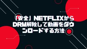 「安全」NetflixからDRMを解除して動画をダウンロードする方法
