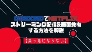 【真っ黒にならない】DiscordでNetflixをストリーミング配信&画面共有する方法を解説