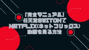 「完全マニュアル」任天堂SwitchでNetflix(ネットフリックス)動画を見る方法
