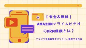 【安全＆無料】AmazonプライムビデオのDRM保護とは？アマプラを高画質でオフライン保存する方法