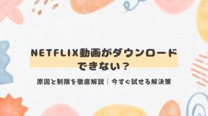 Netflix動画がダウンロードできない？原因と制限を徹底解説｜今すぐ試せる解決策